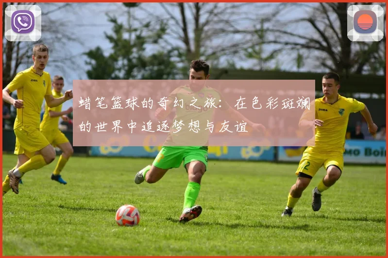 蜡笔篮球的奇幻之旅：在色彩斑斓的世界中追逐梦想与友谊