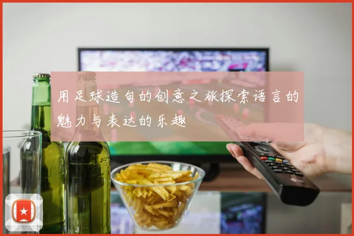 用足球造句的创意之旅探索语言的魅力与表达的乐趣