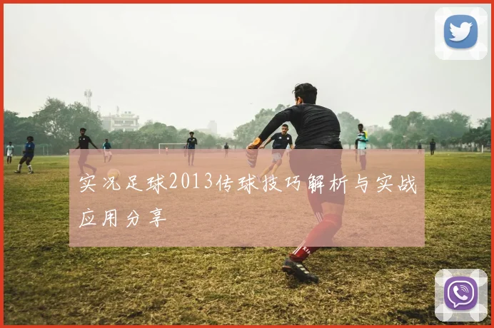 实况足球2013传球技巧解析与实战应用分享