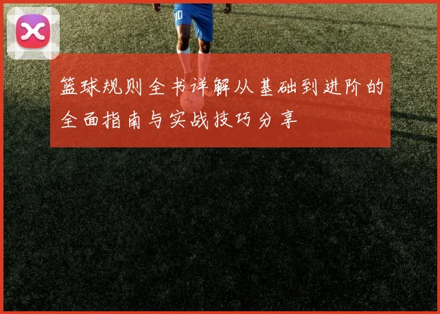 篮球规则全书详解从基础到进阶的全面指南与实战技巧分享