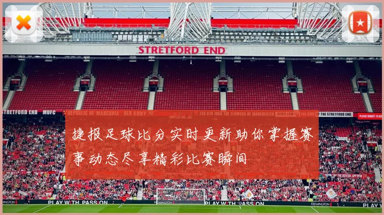 捷报足球比分实时更新助你掌握赛事动态尽享精彩比赛瞬间