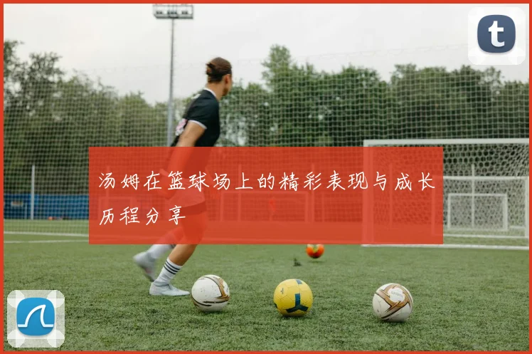 汤姆在篮球场上的精彩表现与成长历程分享