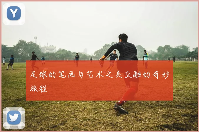 足球的笔画与艺术之美交融的奇妙旅程