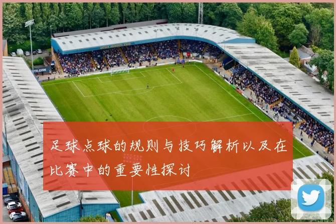 足球点球的规则与技巧解析以及在比赛中的重要性探讨