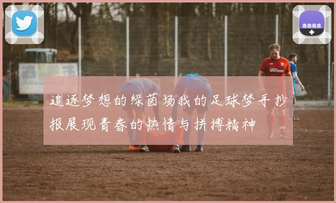 追逐梦想的绿茵场我的足球梦手抄报展现青春的热情与拼搏精神