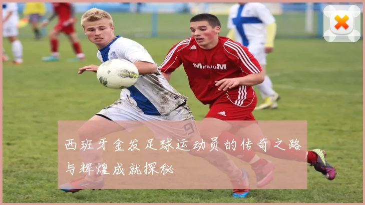 西班牙金发足球运动员的传奇之路与辉煌成就探秘